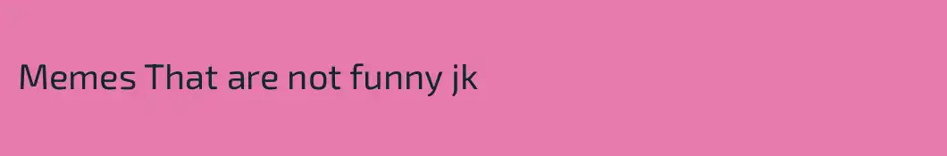 Memes That are not funny jk